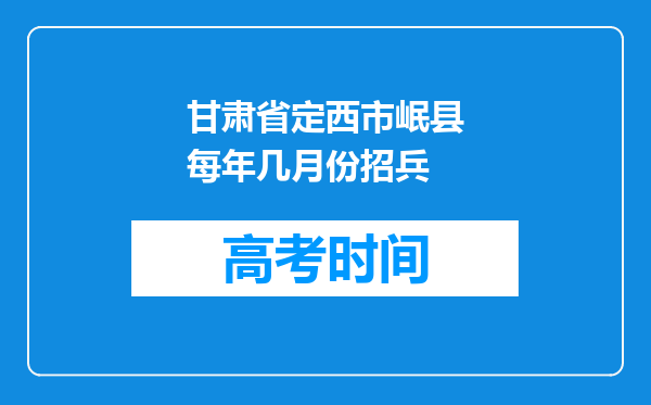 甘肃省定西市岷县每年几月份招兵