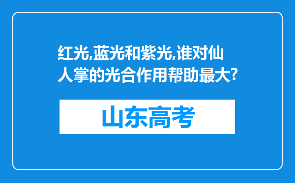 红光,蓝光和紫光,谁对仙人掌的光合作用帮助最大?