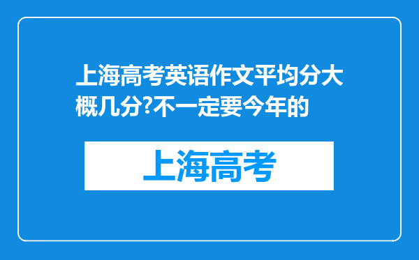 上海高考英语作文平均分大概几分?不一定要今年的