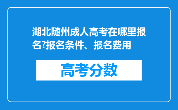 湖北随州成人高考在哪里报名?报名条件、报名费用