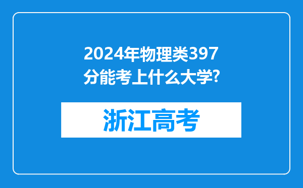 2024年物理类397分能考上什么大学?