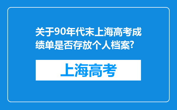 关于90年代末上海高考成绩单是否存放个人档案?