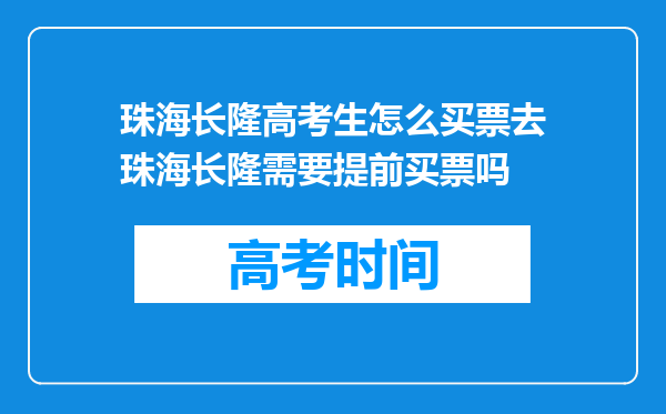 珠海长隆高考生怎么买票去珠海长隆需要提前买票吗