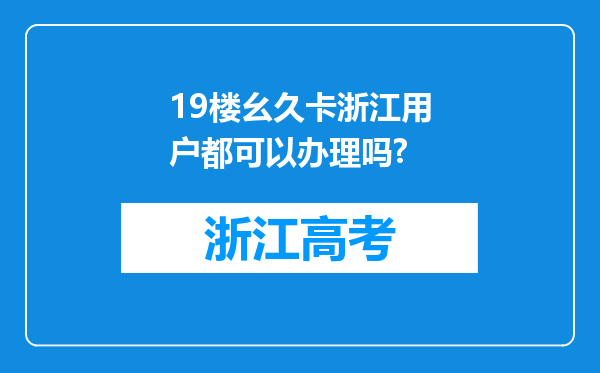 19楼幺久卡浙江用户都可以办理吗?