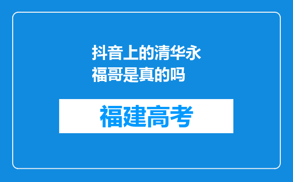 抖音上的清华永福哥是真的吗