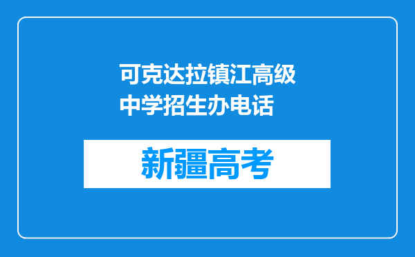 可克达拉镇江高级中学招生办电话