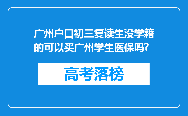 广州户口初三复读生没学籍的可以买广州学生医保吗?