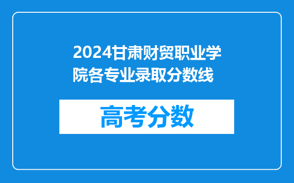 2024甘肃财贸职业学院各专业录取分数线