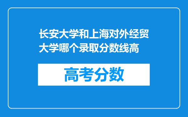 长安大学和上海对外经贸大学哪个录取分数线高