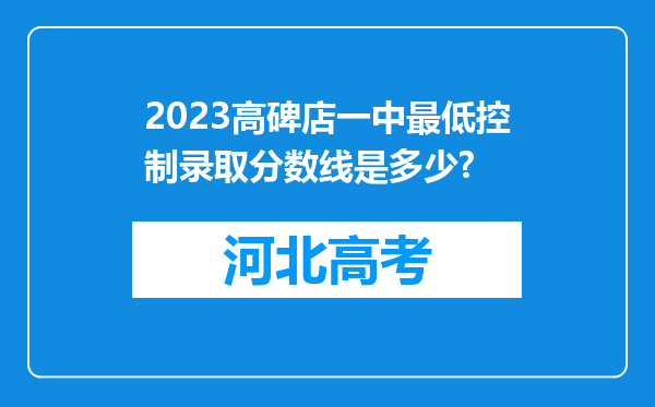 2023高碑店一中最低控制录取分数线是多少?