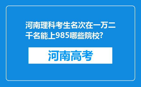 河南理科考生名次在一万二千名能上985哪些院校?