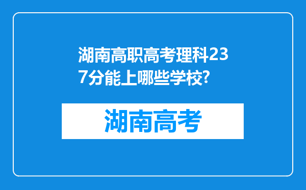 湖南高职高考理科237分能上哪些学校?