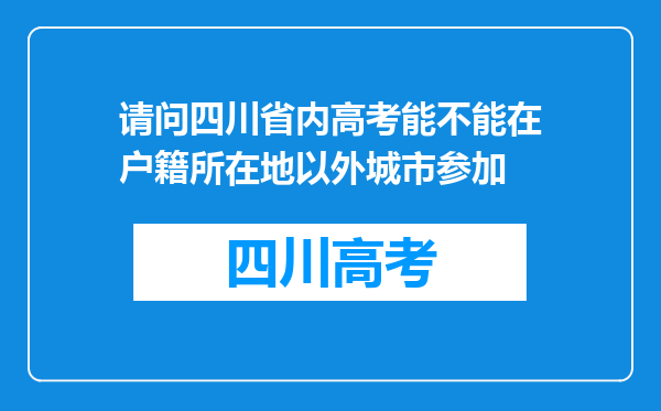 请问四川省内高考能不能在户籍所在地以外城市参加