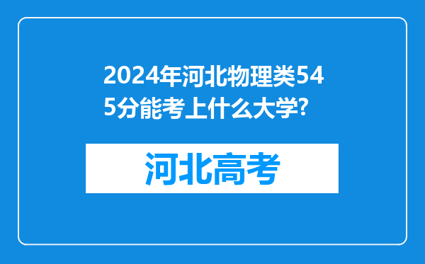 2024年河北物理类545分能考上什么大学?