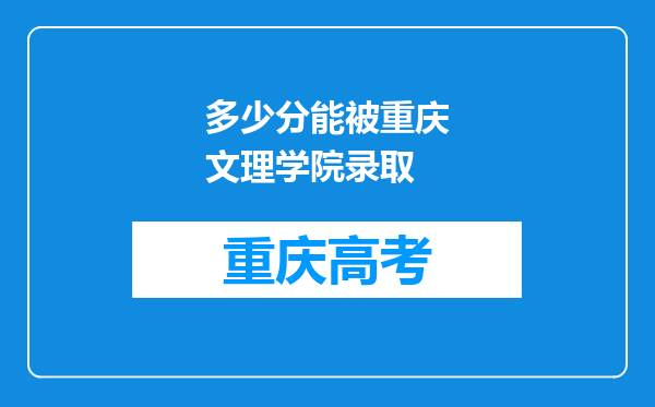 多少分能被重庆文理学院录取