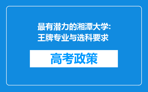 最有潜力的湘潭大学:王牌专业与选科要求