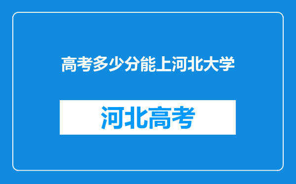 高考多少分能上河北大学