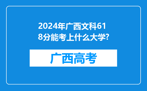 2024年广西文科618分能考上什么大学?