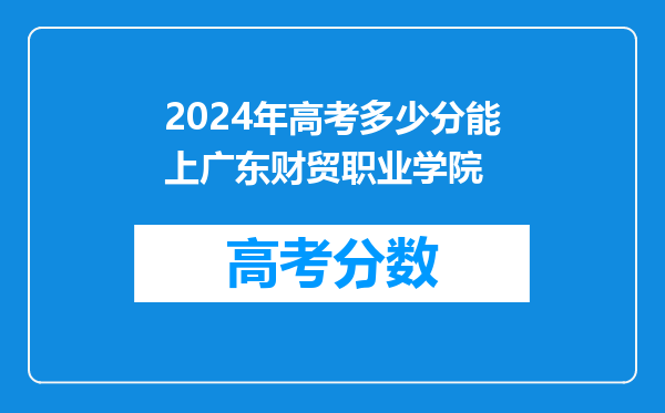 2024年高考多少分能上广东财贸职业学院