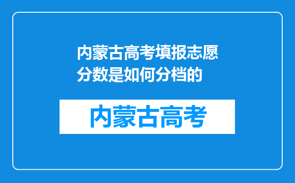 内蒙古高考填报志愿分数是如何分档的