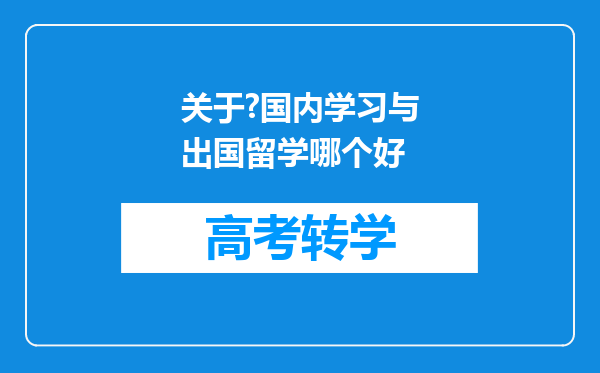 关于?国内学习与出国留学哪个好