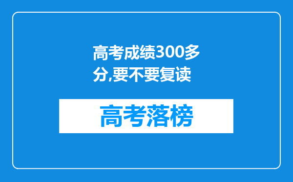 高考成绩300多分,要不要复读