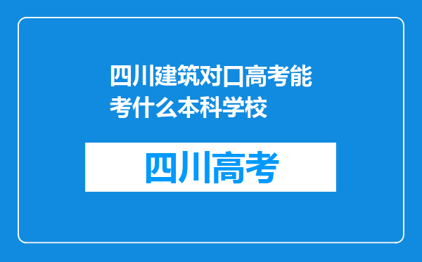 四川建筑对口高考能考什么本科学校