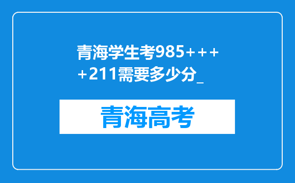 青海学生考985++++211需要多少分_