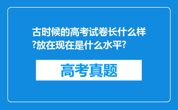 古时候的高考试卷长什么样?放在现在是什么水平?