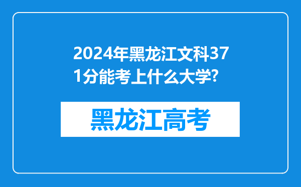 2024年黑龙江文科371分能考上什么大学?