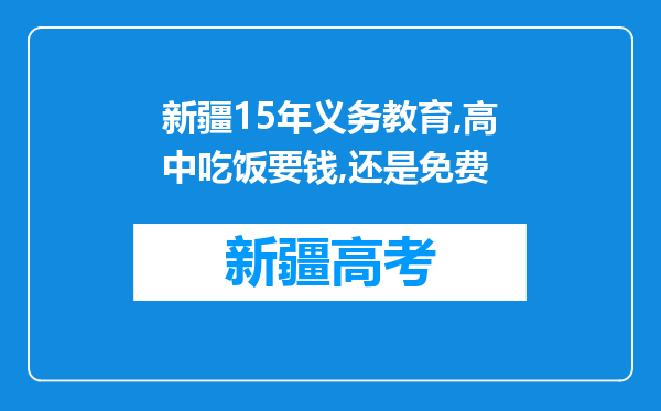 新疆15年义务教育,高中吃饭要钱,还是免费