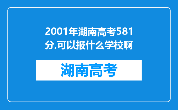 2001年湖南高考581分,可以报什么学校啊