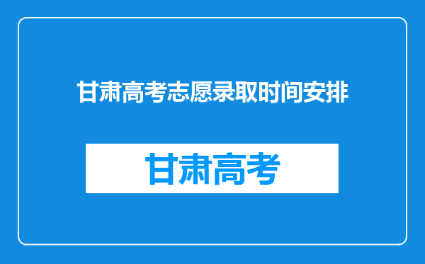 甘肃高考志愿录取时间安排