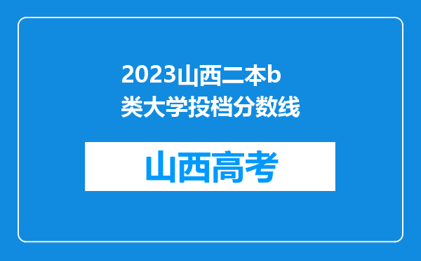 2023山西二本b类大学投档分数线