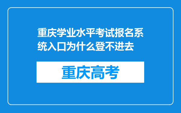 重庆学业水平考试报名系统入口为什么登不进去