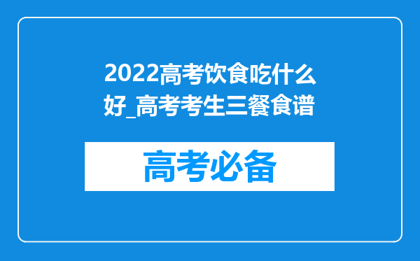 2022高考饮食吃什么好_高考考生三餐食谱