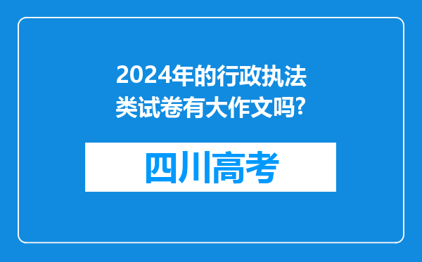 2024年的行政执法类试卷有大作文吗?