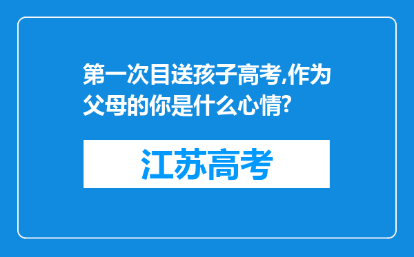 第一次目送孩子高考,作为父母的你是什么心情?