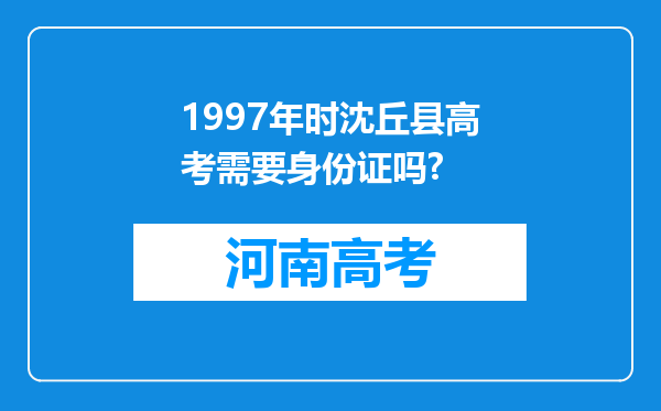 1997年时沈丘县高考需要身份证吗?