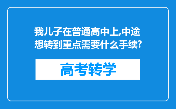 我儿子在普通高中上,中途想转到重点需要什么手续?