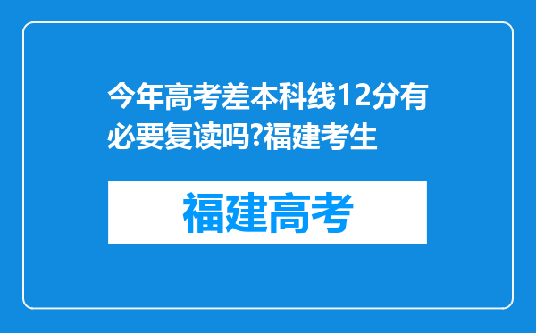 今年高考差本科线12分有必要复读吗?福建考生