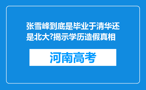 张雪峰到底是毕业于清华还是北大?揭示学历造假真相