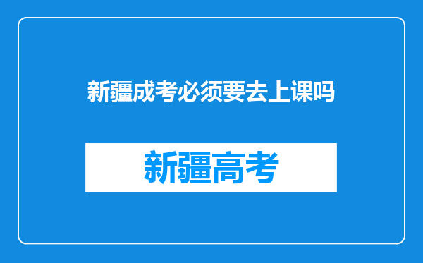 新疆成考必须要去上课吗