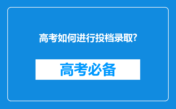 高考如何进行投档录取?