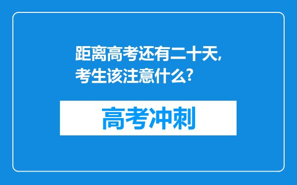 距离高考还有二十天,考生该注意什么?