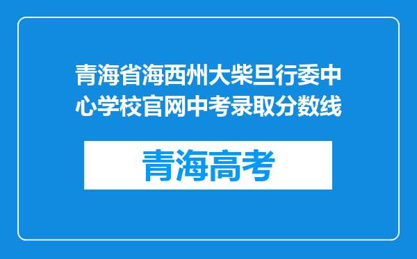 青海省海西州大柴旦行委中心学校官网中考录取分数线