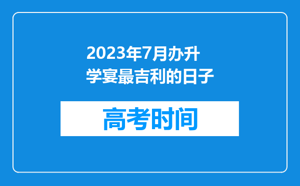 2023年7月办升学宴最吉利的日子