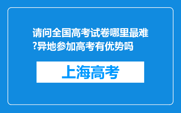 请问全国高考试卷哪里最难?异地参加高考有优势吗