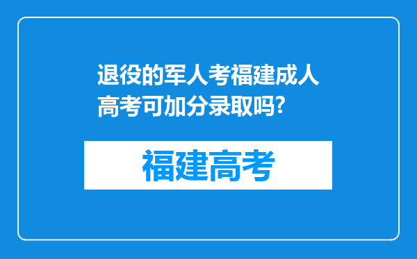 退役的军人考福建成人高考可加分录取吗?