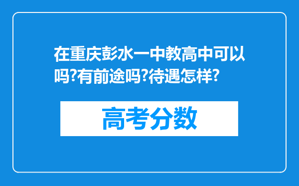 在重庆彭水一中教高中可以吗?有前途吗?待遇怎样?